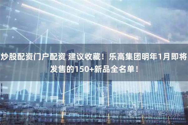 炒股配资门户配资 建议收藏！乐高集团明年1月即将发售的150+新品全名单！