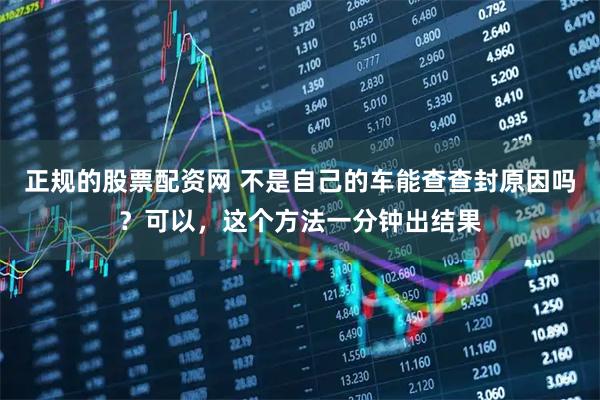 正规的股票配资网 不是自己的车能查查封原因吗？可以，这个方法一分钟出结果
