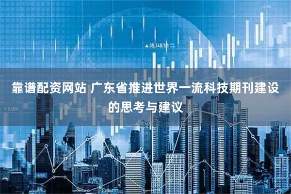 靠谱配资网站 广东省推进世界一流科技期刊建设的思考与建议