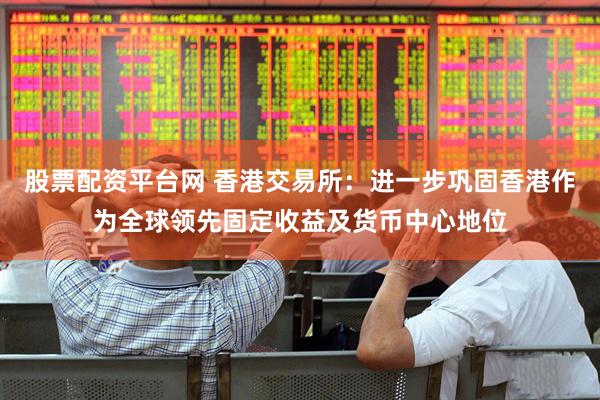 股票配资平台网 香港交易所：进一步巩固香港作为全球领先固定收益及货币中心地位